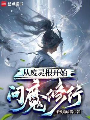 从废灵根开始问魔修行作者手残喵喵酱 从废灵根开始问魔修行作者手残喵喵酱