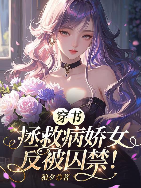 穿书拯救病娇女反被囚禁!txt 穿书拯救病娇女反被囚禁!txt