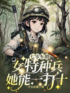 七零军婚女特种兵她能一打十免费阅读 七零军婚女特种兵她能一打十免费阅读