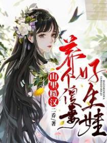山里汉子捡个媳妇好生娃全文免费 山里汉子捡个媳妇好生娃全文免费