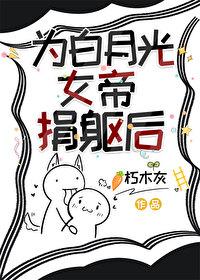 为白月光女帝捐躯后免费阅读 为白月光女帝捐躯后免费阅读