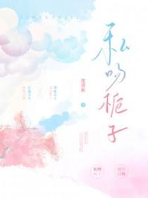 私吻栀子笔趣阁 私吻栀子笔趣阁