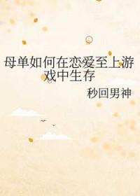 母单如何在恋爱至上游戏中生存txt 母单如何在恋爱至上游戏中生存txt