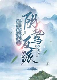 重生后养大了阴鸷反派免费 重生后养大了阴鸷反派免费