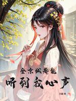 全京城都能听到我心声(四藏)最新全本在线阅 全京城都能听到我心声(四藏)最新全本在线阅