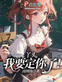 丫头我要定你了免费阅读 丫头我要定你了免费阅读