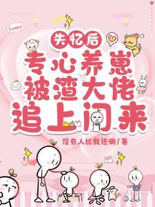 书名失忆后渣攻认错白月光作者永远不鸽 书名失忆后渣攻认错白月光作者永远不鸽