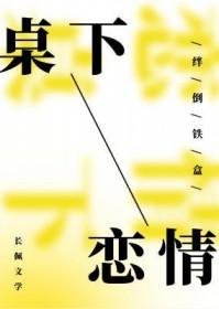 桌下恋情by绊倒铁盒无删减全文阅读 桌下恋情by绊倒铁盒无删减全文阅读