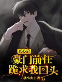 豪门前任跪求我回头完整版免费