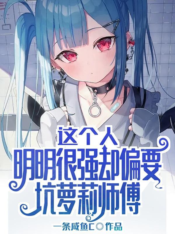 这个人明明很强却偏要坑萝莉师傅TXT 这个人明明很强却偏要坑萝莉师傅TXT
