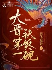 大晋第一铁饭碗txt百度 大晋第一铁饭碗txt百度