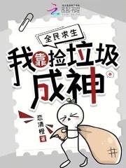 全民求生我靠捡垃圾成神免费观看 全民求生我靠捡垃圾成神免费观看
