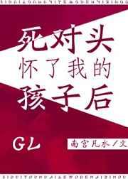 死对头怀了我的孩子以后gl