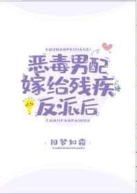 恶毒男配嫁给残疾反派后第50章 恶毒男配嫁给残疾反派后第50章