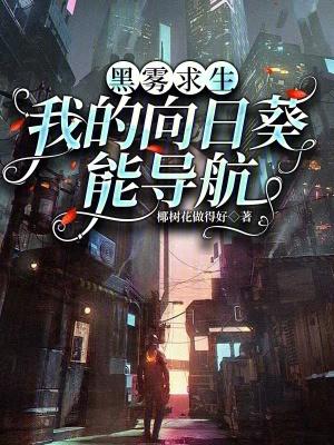 黑雾求生我的向日葵免费阅读全文小 黑雾求生我的向日葵免费阅读全文小