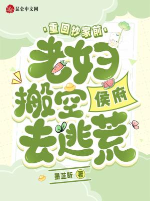 重回抄家前老妇搬空侯府去逃荒墨芷昕