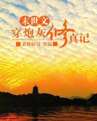末世文穿炮灰修真记未删减 末世文穿炮灰修真记未删减