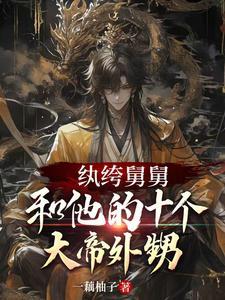 纨绔舅舅和他的十个大帝外甥免费阅读 纨绔舅舅和他的十个大帝外甥免费阅读