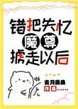 错把魔尊掳走之后 久违四千 错把魔尊掳走之后 久违四千