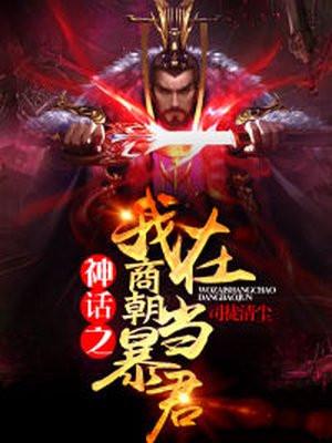 神话之我在商朝当暴君免费阅读 神话之我在商朝当暴君免费阅读